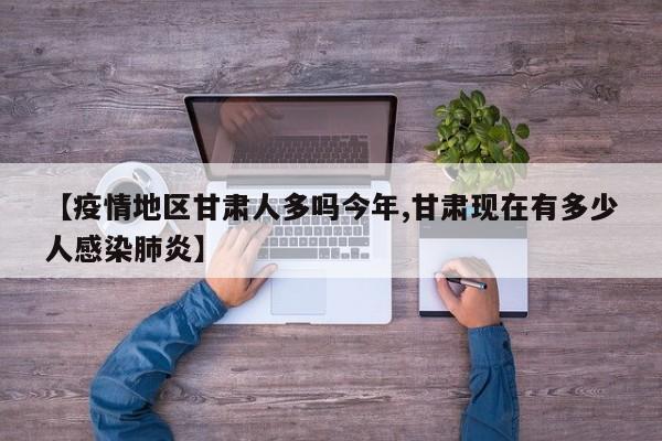 【疫情地区甘肃人多吗今年,甘肃现在有多少人感染肺炎】