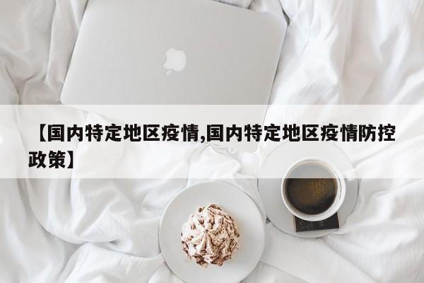 【国内特定地区疫情,国内特定地区疫情防控政策】