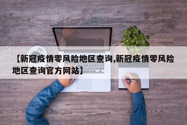 【新冠疫情零风险地区查询,新冠疫情零风险地区查询官方网站】