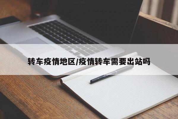 转车疫情地区/疫情转车需要出站吗