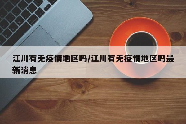 江川有无疫情地区吗/江川有无疫情地区吗最新消息