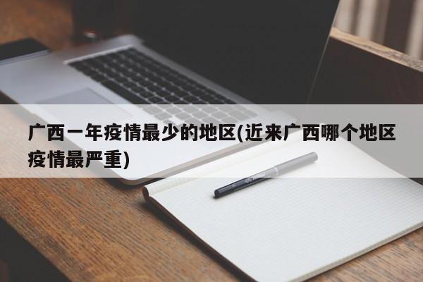 广西一年疫情最少的地区(近来广西哪个地区疫情最严重)