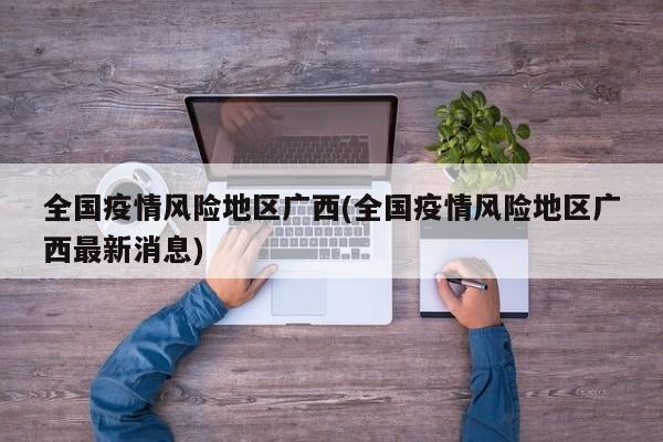 全国疫情风险地区广西(全国疫情风险地区广西最新消息)