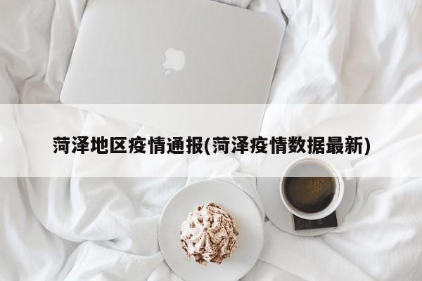 菏泽地区疫情通报(菏泽疫情数据最新)