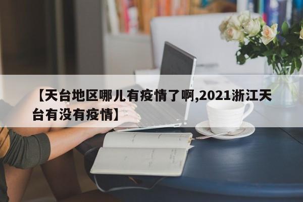 【天台地区哪儿有疫情了啊,2021浙江天台有没有疫情】