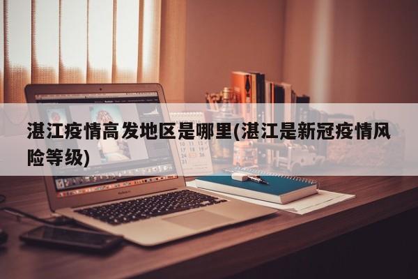 湛江疫情高发地区是哪里(湛江是新冠疫情风险等级)