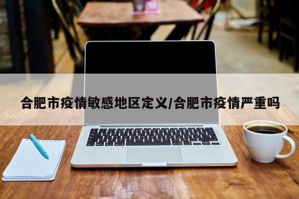 合肥市疫情敏感地区定义/合肥市疫情严重吗
