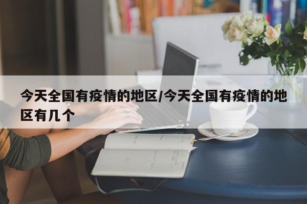 今天全国有疫情的地区/今天全国有疫情的地区有几个