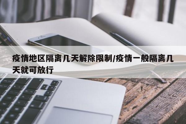 疫情地区隔离几天解除限制/疫情一般隔离几天就可放行