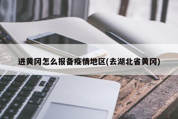 进黄冈怎么报备疫情地区(去湖北省黄冈)