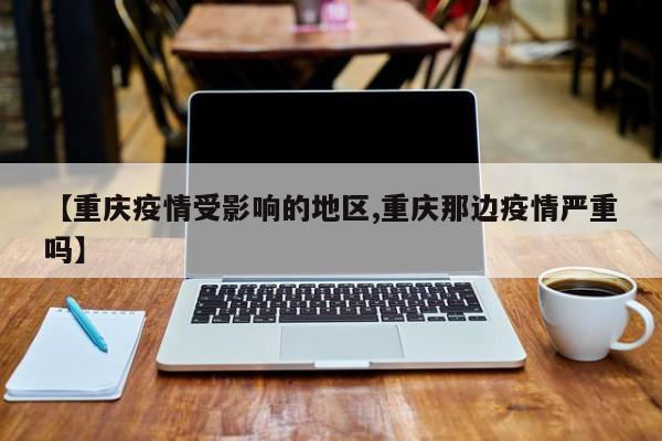【重庆疫情受影响的地区,重庆那边疫情严重吗】