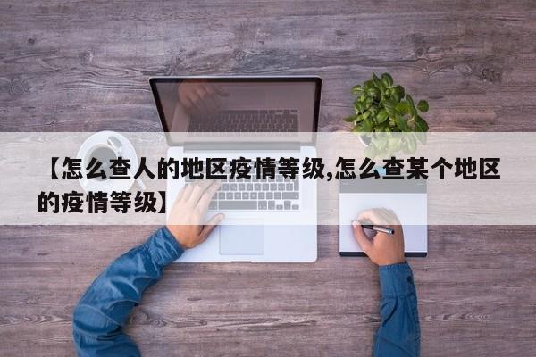 【怎么查人的地区疫情等级,怎么查某个地区的疫情等级】