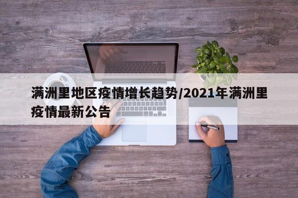 满洲里地区疫情增长趋势/2021年满洲里疫情最新公告