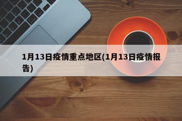 1月13日疫情重点地区(1月13日疫情报告)