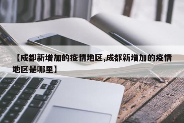 【成都新增加的疫情地区,成都新增加的疫情地区是哪里】