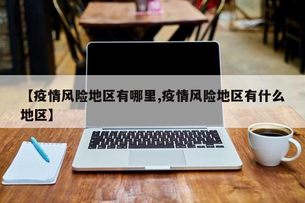 【疫情风险地区有哪里,疫情风险地区有什么地区】