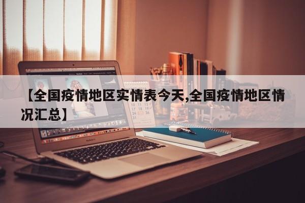 【全国疫情地区实情表今天,全国疫情地区情况汇总】