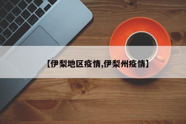 【伊梨地区疫情,伊梨州疫情】