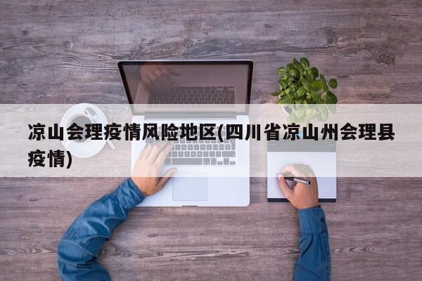 凉山会理疫情风险地区(四川省凉山州会理县疫情)