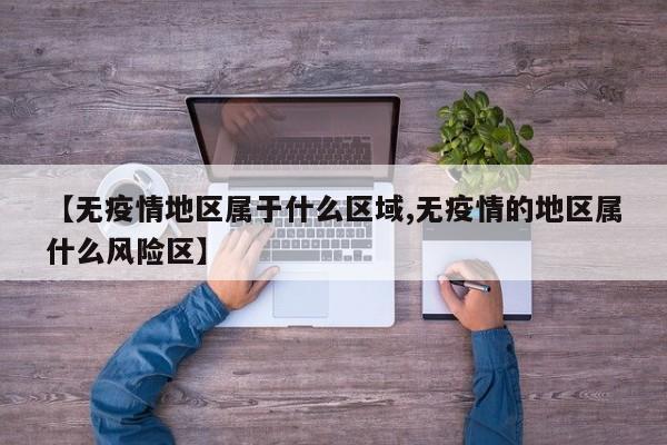 【无疫情地区属于什么区域,无疫情的地区属什么风险区】