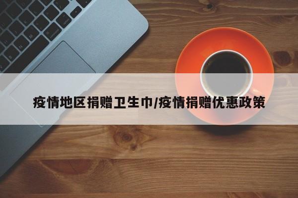 疫情地区捐赠卫生巾/疫情捐赠优惠政策