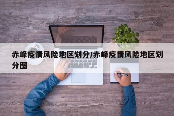 赤峰疫情风险地区划分/赤峰疫情风险地区划分图