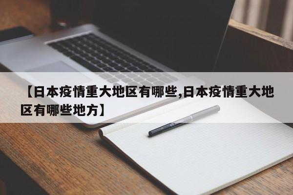 【日本疫情重大地区有哪些,日本疫情重大地区有哪些地方】