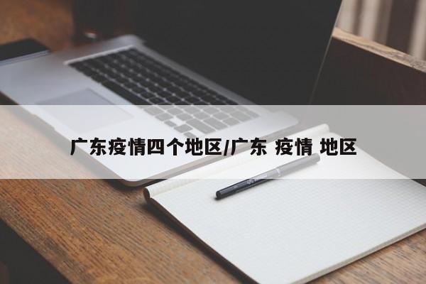广东疫情四个地区/广东 疫情 地区