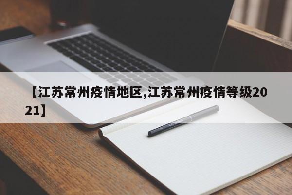 【江苏常州疫情地区,江苏常州疫情等级2021】