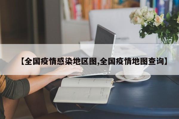 【全国疫情感染地区图,全国疫情地图查询】