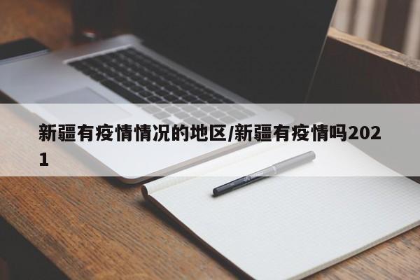 新疆有疫情情况的地区/新疆有疫情吗2021