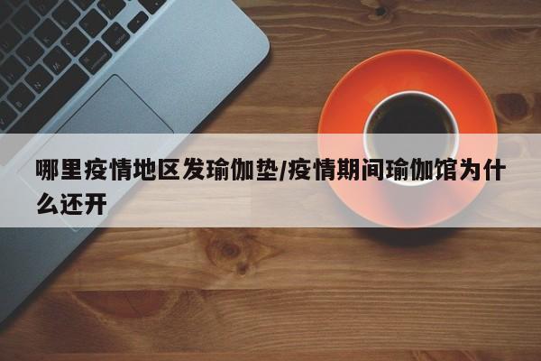 哪里疫情地区发瑜伽垫/疫情期间瑜伽馆为什么还开