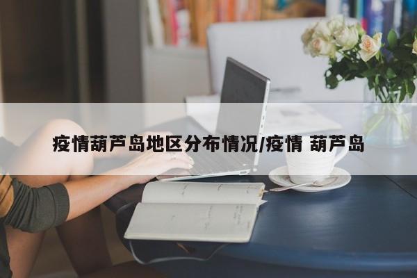 疫情葫芦岛地区分布情况/疫情 葫芦岛