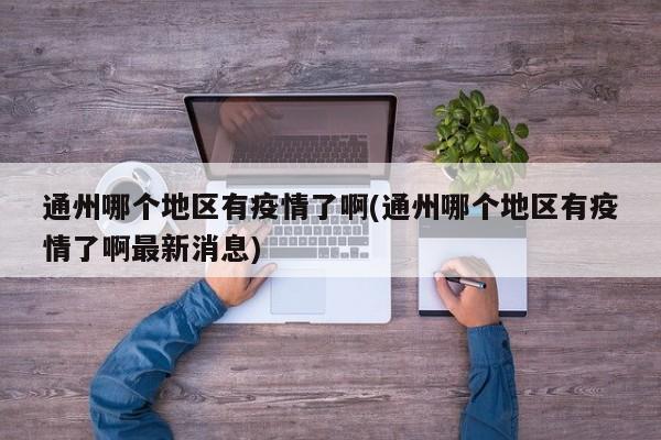 通州哪个地区有疫情了啊(通州哪个地区有疫情了啊最新消息)