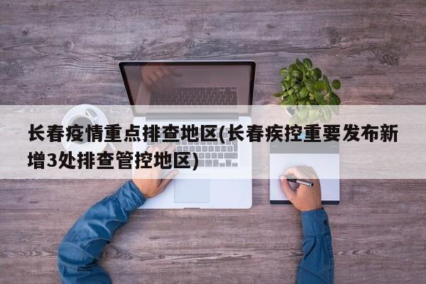 长春疫情重点排查地区(长春疾控重要发布新增3处排查管控地区)