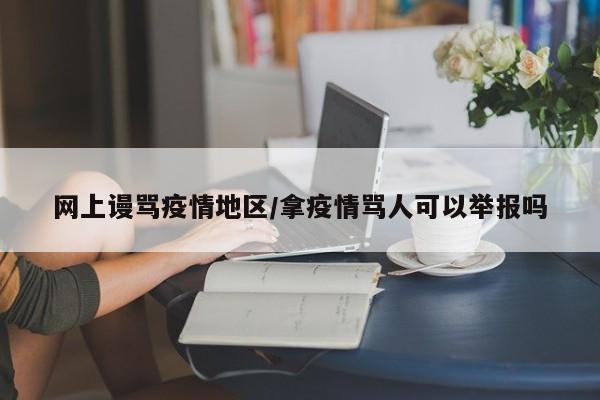 网上谩骂疫情地区/拿疫情骂人可以举报吗