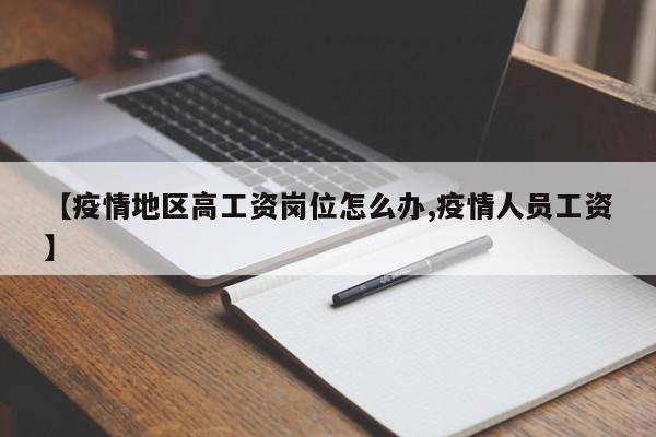 【疫情地区高工资岗位怎么办,疫情人员工资】