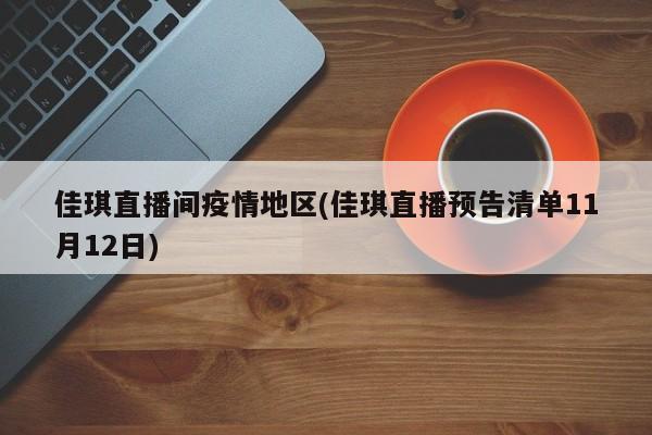 佳琪直播间疫情地区(佳琪直播预告清单11月12日)