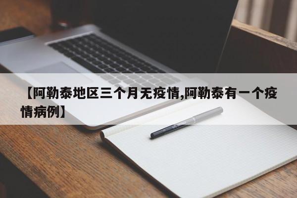 【阿勒泰地区三个月无疫情,阿勒泰有一个疫情病例】