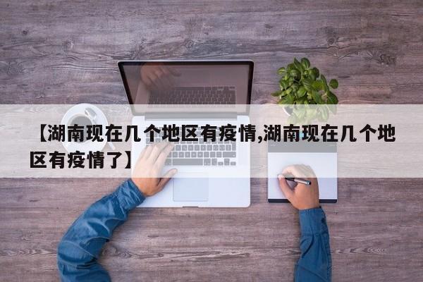 【湖南现在几个地区有疫情,湖南现在几个地区有疫情了】