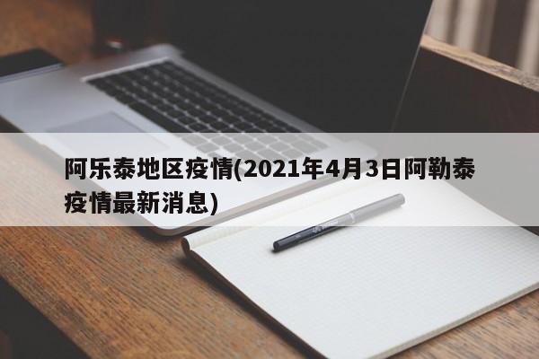 阿乐泰地区疫情(2021年4月3日阿勒泰疫情最新消息)