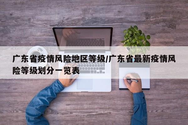 广东省疫情风险地区等级/广东省最新疫情风险等级划分一览表