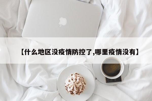 【什么地区没疫情防控了,哪里疫情没有】