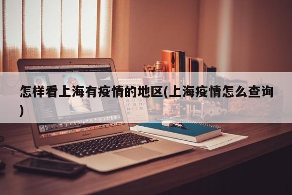 怎样看上海有疫情的地区(上海疫情怎么查询)