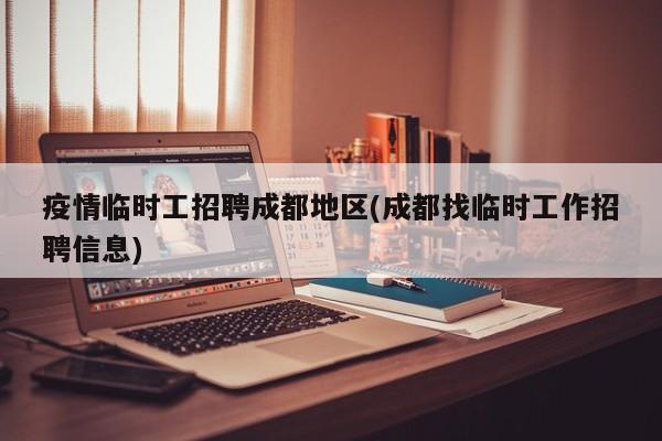 疫情临时工招聘成都地区(成都找临时工作招聘信息)