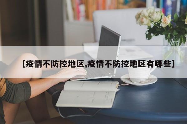 【疫情不防控地区,疫情不防控地区有哪些】