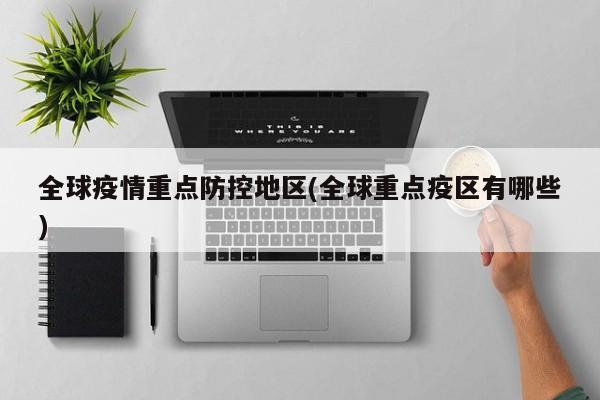 全球疫情重点防控地区(全球重点疫区有哪些)