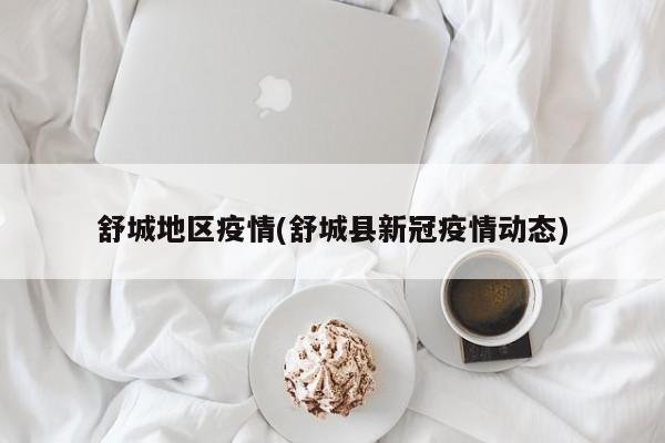 舒城地区疫情(舒城县新冠疫情动态)