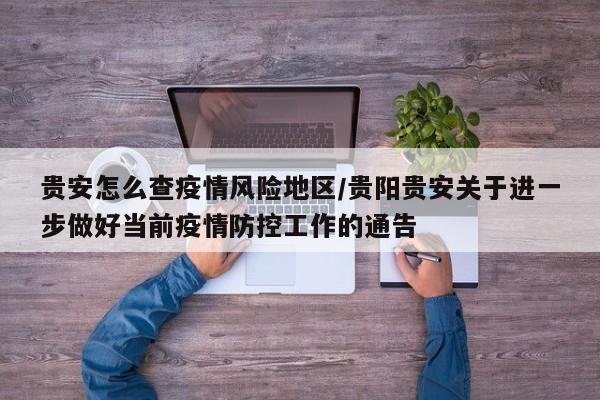 贵安怎么查疫情风险地区/贵阳贵安关于进一步做好当前疫情防控工作的通告