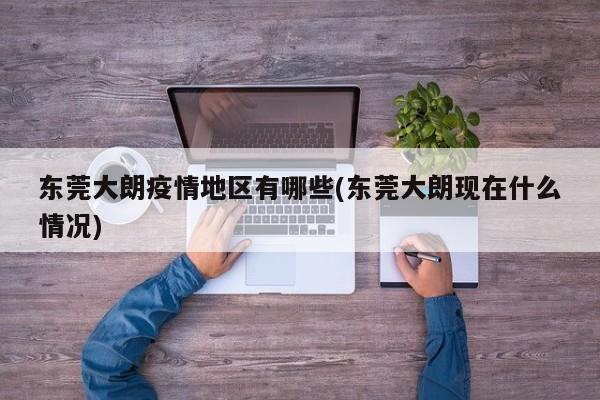 东莞大朗疫情地区有哪些(东莞大朗现在什么情况)